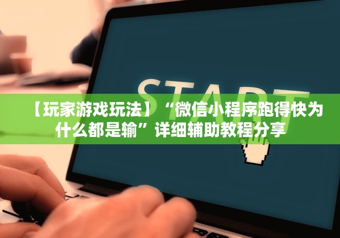 【玩家游戏玩法】“微信小程序跑得快为什么都是输”详细辅助教程分享