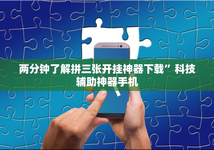 两分钟了解拼三张开挂神器下载”科技辅助神器手机