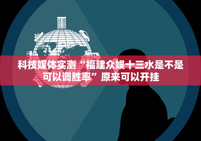 科技媒体实测“福建众娱十三水是不是可以调胜率”原来可以开挂