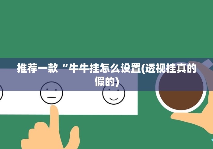 推荐一款“牛牛挂怎么设置(透视挂真的假的) 推荐一款“牛牛挂怎么设置(透视挂真的假的)