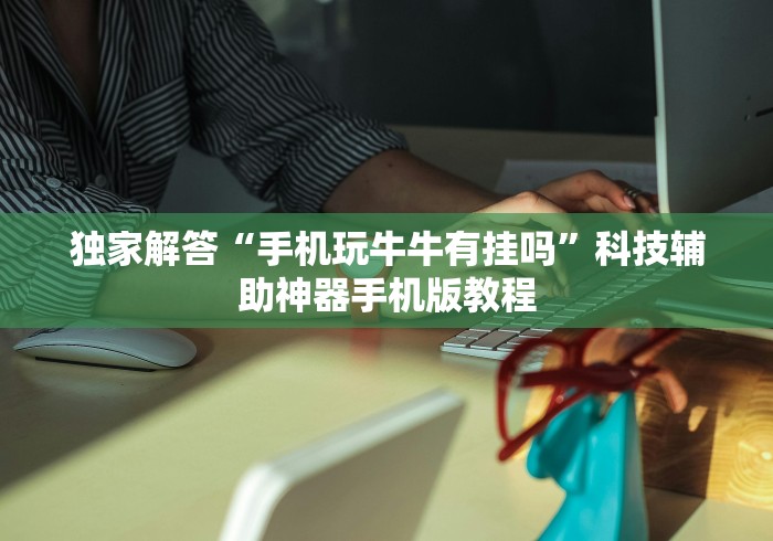 独家解答“手机玩牛牛有挂吗”科技辅助神器手机版教程
