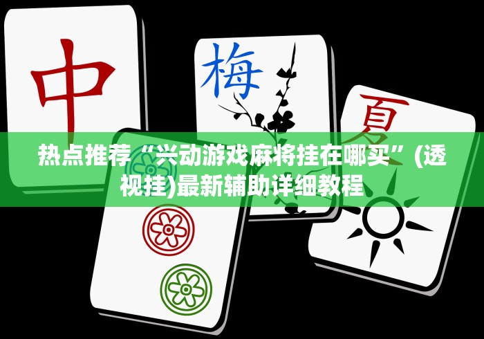 热点推荐“兴动游戏麻将挂在哪买”(透视挂)最新辅助详细教程