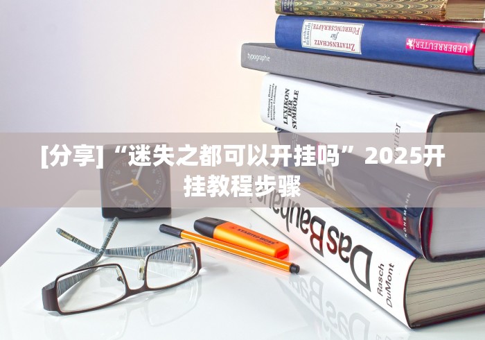 [分享]“迷失之都可以开挂吗”2025开挂教程步骤