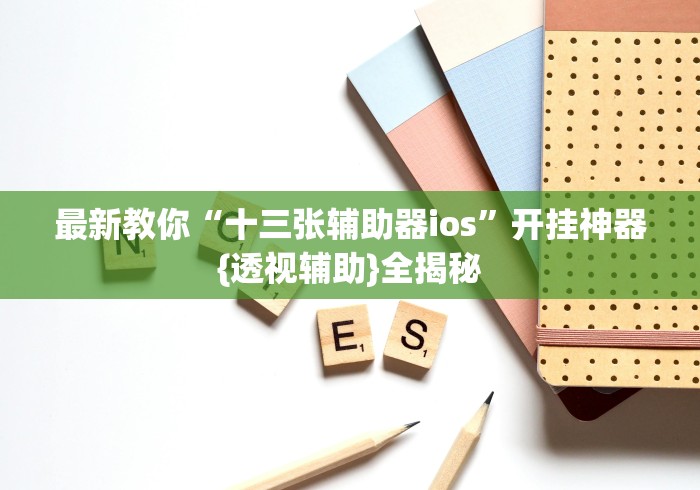 最新教你“十三张辅助器ios”开挂神器{透视辅助}全揭秘