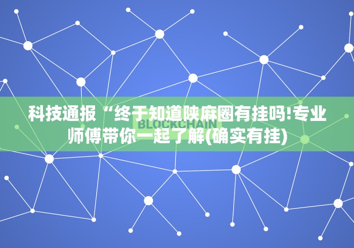 科技通报“终于知道陕麻圈有挂吗!专业师傅带你一起了解(确实有挂) 科技通报“终于知道陕麻圈有挂吗!专业师傅带你一起了解(确实有挂)