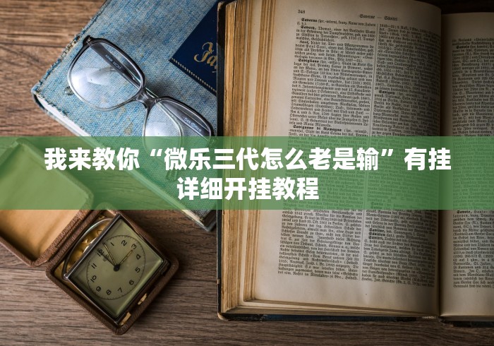 我来教你“微乐三代怎么老是输”有挂详细开挂教程