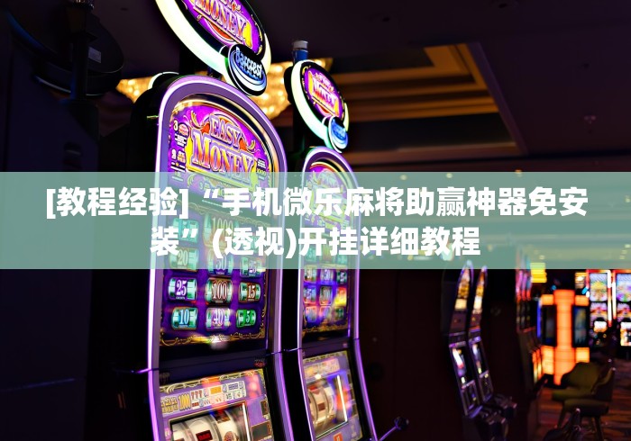 [教程经验]“手机微乐麻将助赢神器免安装”(透视)开挂详细教程