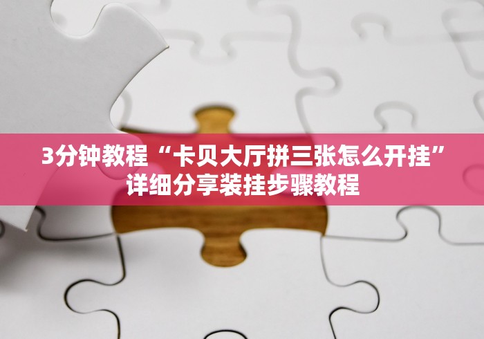 3分钟教程“卡贝大厅拼三张怎么开挂”详细分享装挂步骤教程