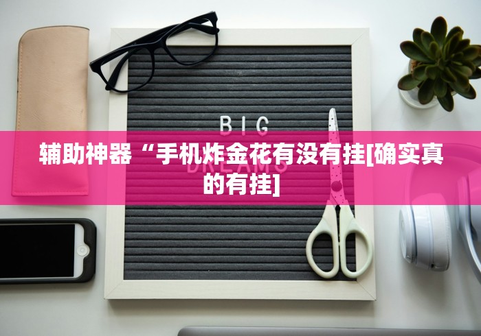 辅助神器“手机炸金花有没有挂[确实真的有挂]