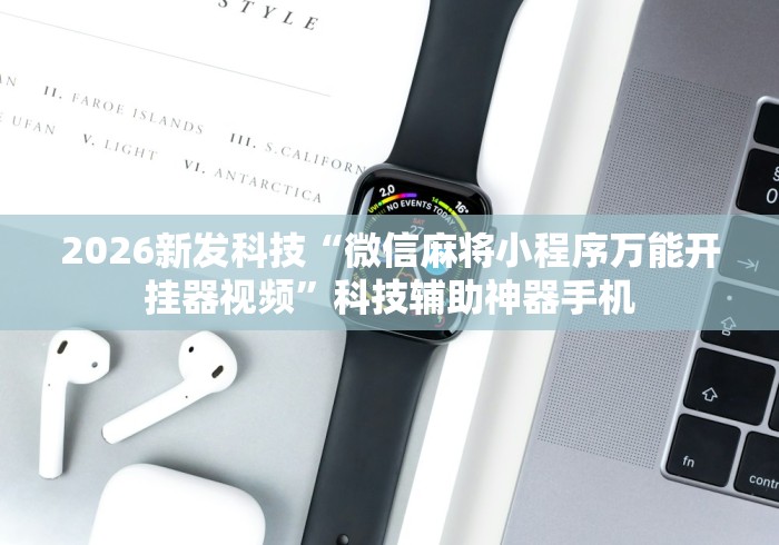2026新发科技“微信麻将小程序万能开挂器视频”科技辅助神器手机