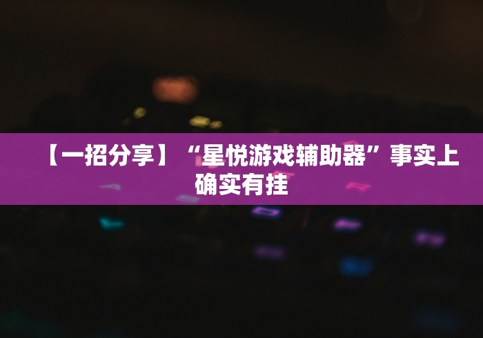 【一招分享】“星悦游戏辅助器”事实上确实有挂