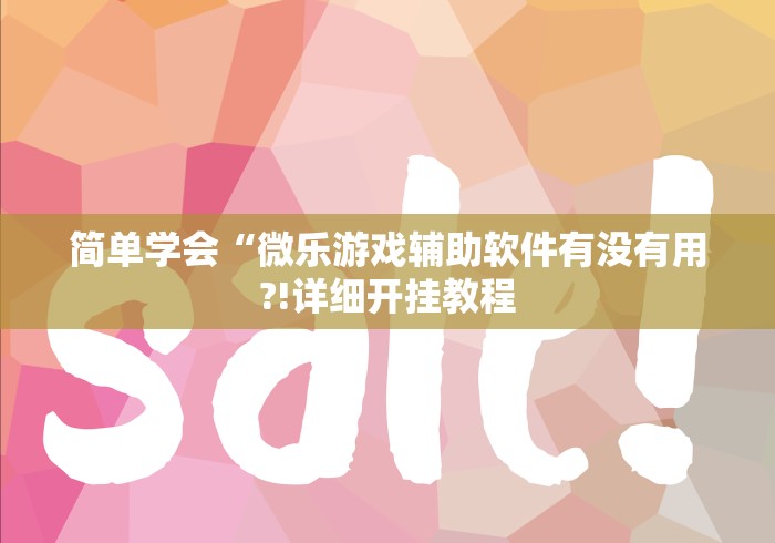 简单学会“微乐游戏辅助软件有没有用?!详细开挂教程 简单学会“微乐游戏辅助软件有没有用?!详细开挂教程
