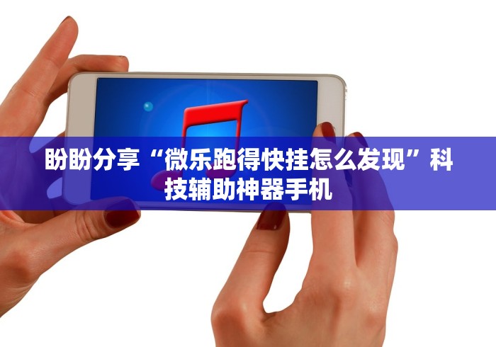 盼盼分享“微乐跑得快挂怎么发现”科技辅助神器手机