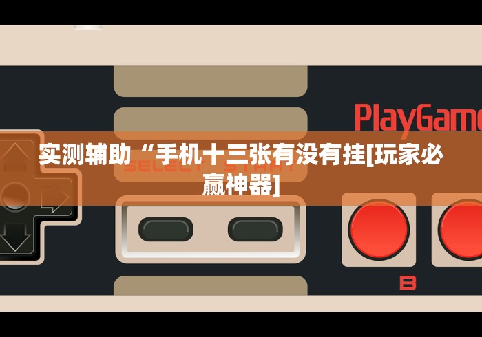 实测辅助“手机十三张有没有挂[玩家必赢神器]