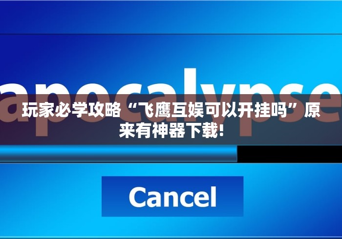 玩家必学攻略“飞鹰互娱可以开挂吗”原来有神器下载!
