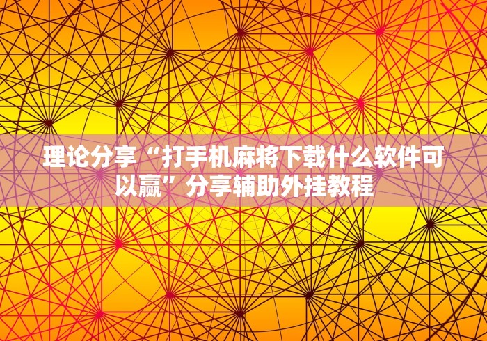 理论分享“打手机麻将下载什么软件可以赢”分享辅助外挂教程
