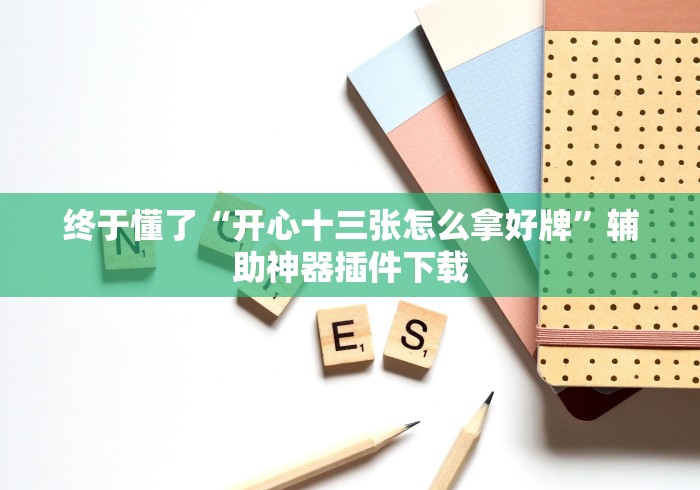 终于懂了“开心十三张怎么拿好牌”辅助神器插件下载