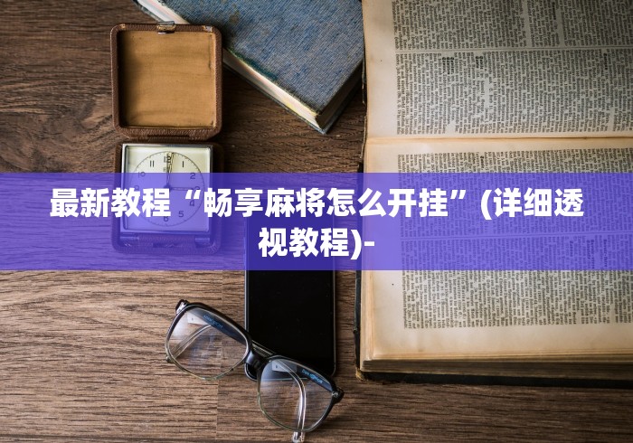 最新教程“畅享麻将怎么开挂”(详细透视教程)-