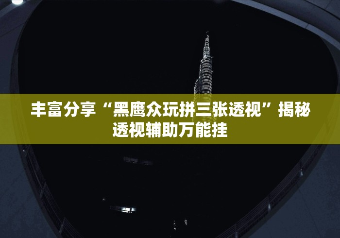 丰富分享“黑鹰众玩拼三张透视	”揭秘透视辅助万能挂