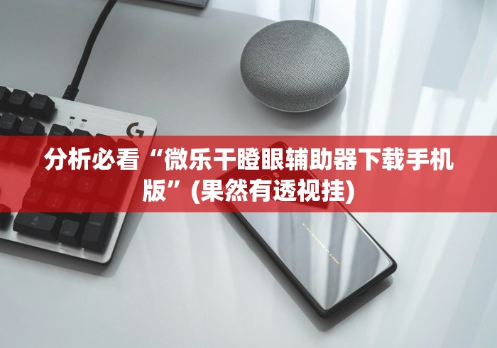 分析必看“微乐干瞪眼辅助器下载手机版”(果然有透视挂)