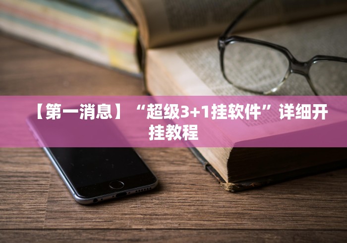 【第一消息】“超级3+1挂软件”详细开挂教程