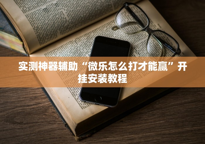 实测神器辅助“微乐怎么打才能赢”开挂安装教程