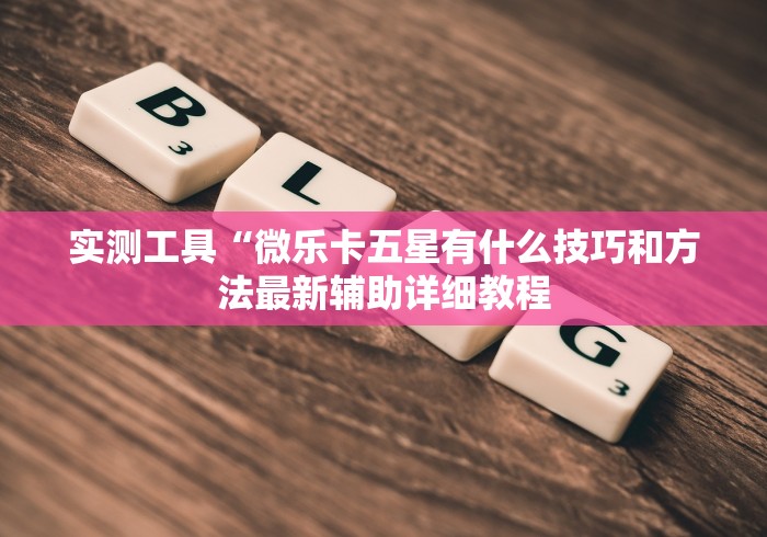 实测工具“微乐卡五星有什么技巧和方法最新辅助详细教程