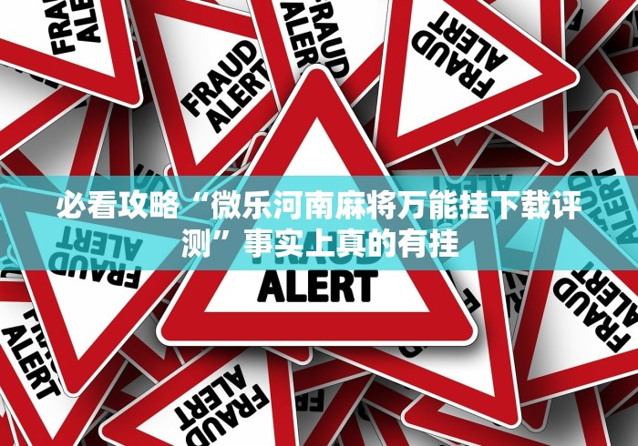 必看攻略“微乐河南麻将万能挂下载评测	”事实上真的有挂