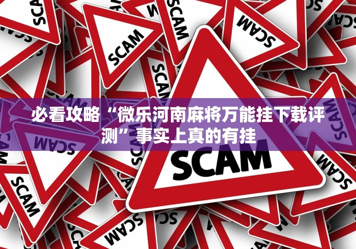 必看攻略“微乐河南麻将万能挂下载评测”事实上真的有挂