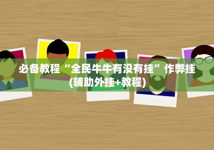 必备教程“全民牛牛有没有挂”作弊挂(辅助外挂+教程)