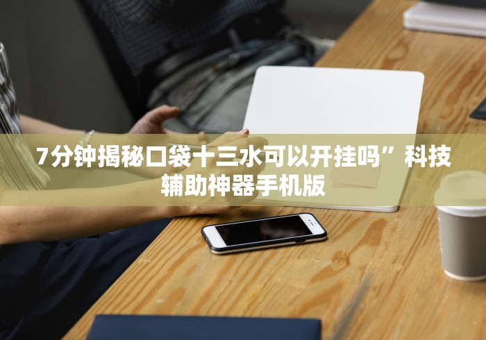 7分钟揭秘口袋十三水可以开挂吗”科技辅助神器手机版