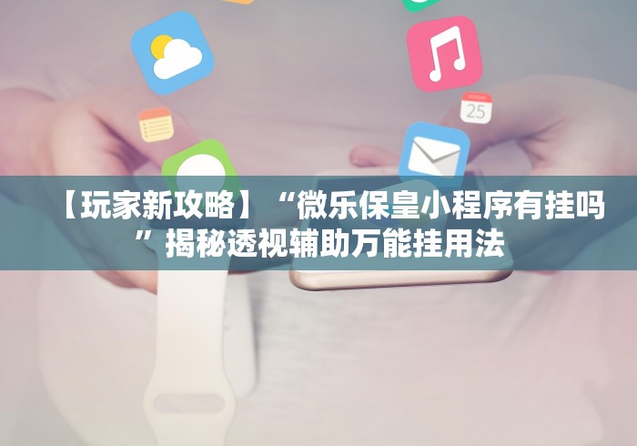 【玩家新攻略】“微乐保皇小程序有挂吗	”揭秘透视辅助万能挂用法