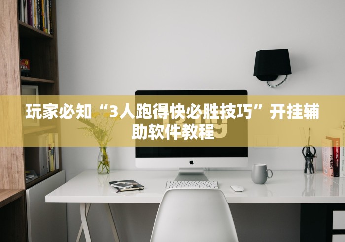 玩家必知“3人跑得快必胜技巧	”开挂辅助软件教程