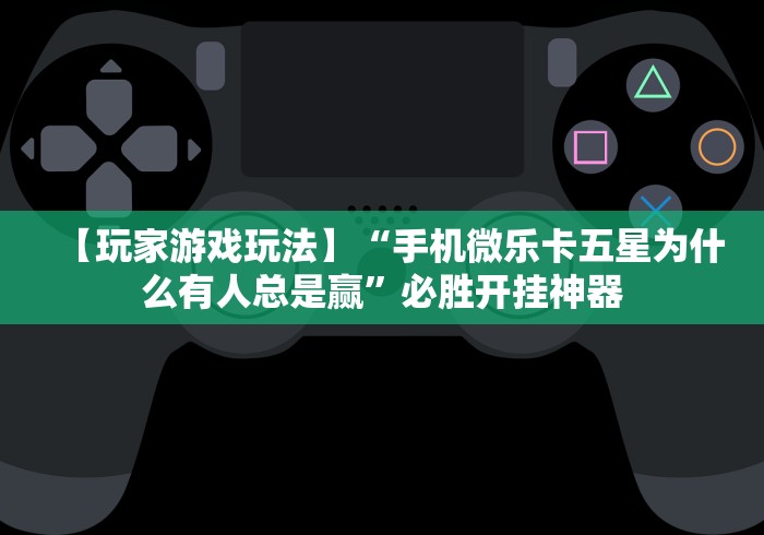 【玩家游戏玩法】“手机微乐卡五星为什么有人总是赢”必胜开挂神器