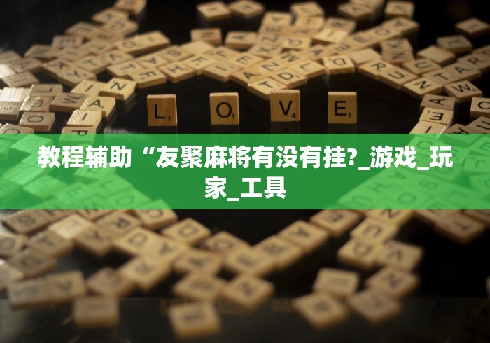 教程辅助“友聚麻将有没有挂?_游戏_玩家_工具 教程辅助“友聚麻将有没有挂?_游戏_玩家_工具
