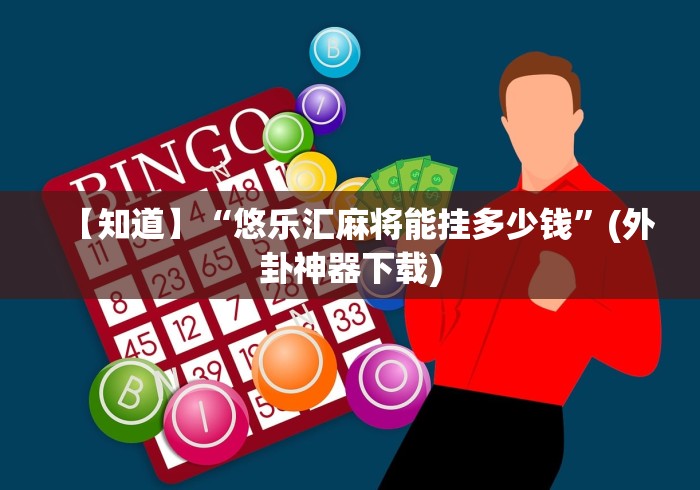 【知道】“悠乐汇麻将能挂多少钱”(外卦神器下载)