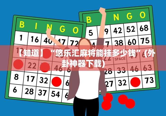 【知道】“悠乐汇麻将能挂多少钱”(外卦神器下载)