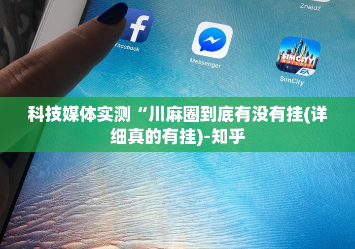 科技媒体实测“川麻圈到底有没有挂(详细真的有挂)-知乎