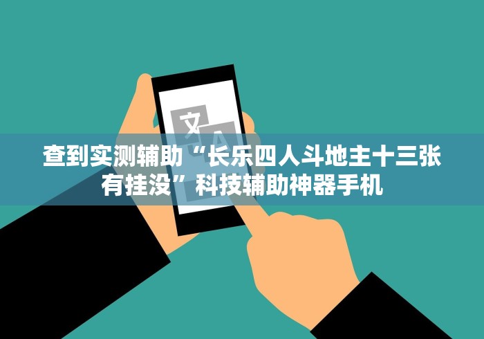 查到实测辅助“长乐四人斗地主十三张有挂没”科技辅助神器手机