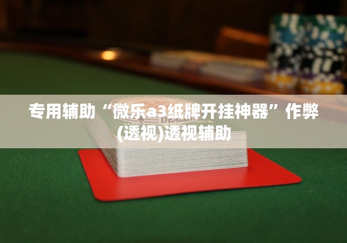 专用辅助“微乐a3纸牌开挂神器”作弊(透视)透视辅助