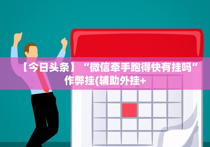 【今日头条】“微信牵手跑得快有挂吗	”作弊挂(辅助外挂+