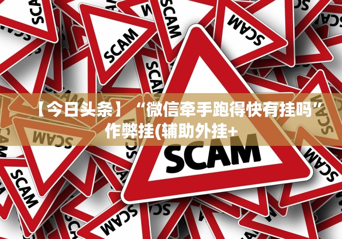 【今日头条】“微信牵手跑得快有挂吗	”作弊挂(辅助外挂+