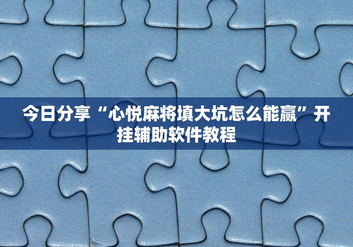 今日分享“心悦麻将填大坑怎么能赢”开挂辅助软件教程