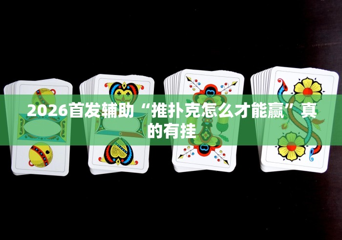 2026首发辅助“推扑克怎么才能赢”真的有挂