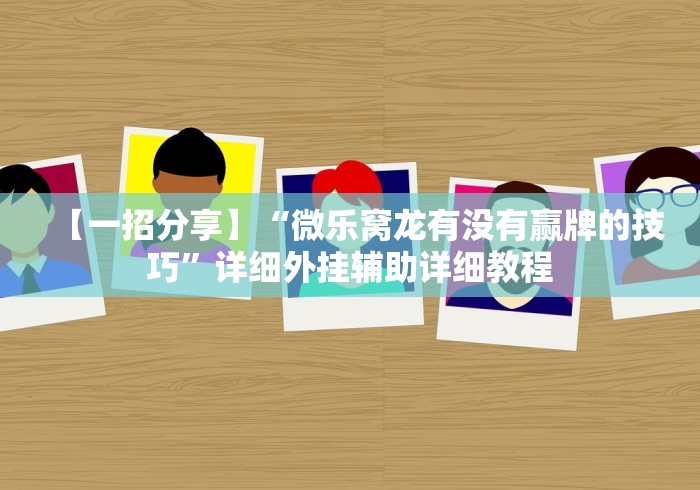 【一招分享】“微乐窝龙有没有赢牌的技巧”详细外挂辅助详细教程