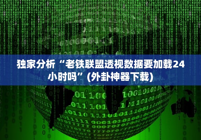独家分析“老铁联盟透视数据要加载24小时吗	”(外卦神器下载)