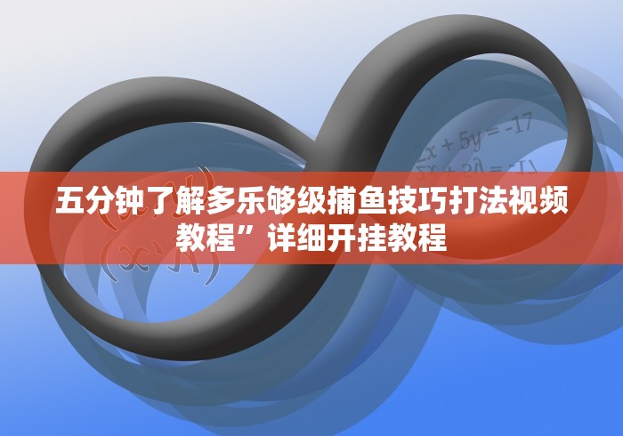 五分钟了解多乐够级捕鱼技巧打法视频教程	”详细开挂教程