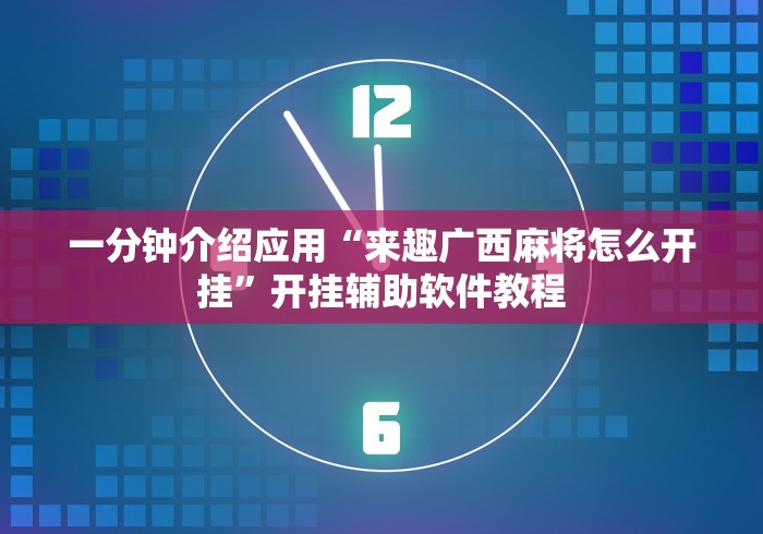 一分钟介绍应用“来趣广西麻将怎么开挂”开挂辅助软件教程