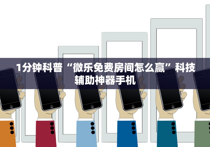 1分钟科普“微乐免费房间怎么赢	”科技辅助神器手机