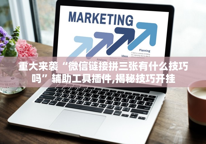 重大来袭“微信链接拼三张有什么技巧吗”辅助工具插件,揭秘技巧开挂